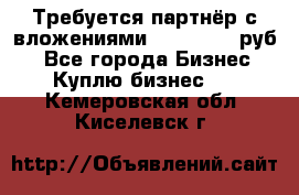 Требуется партнёр с вложениями 10.000.000 руб. - Все города Бизнес » Куплю бизнес   . Кемеровская обл.,Киселевск г.